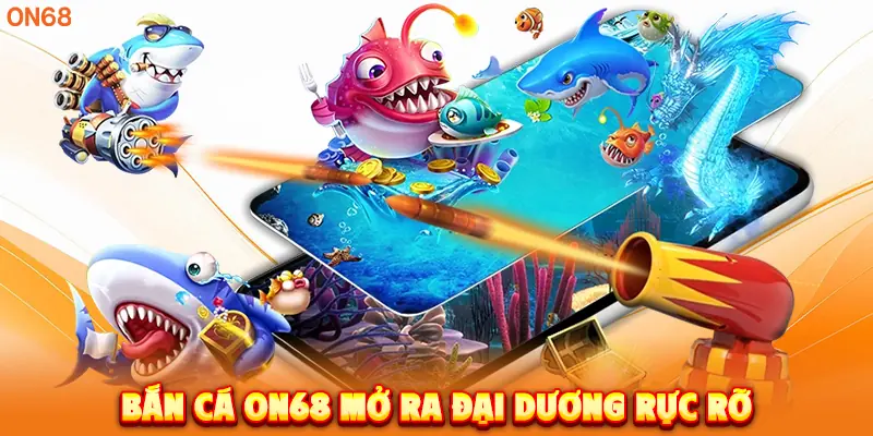 Bắn Cá ON68 mở ra đại dương rực rỡ.