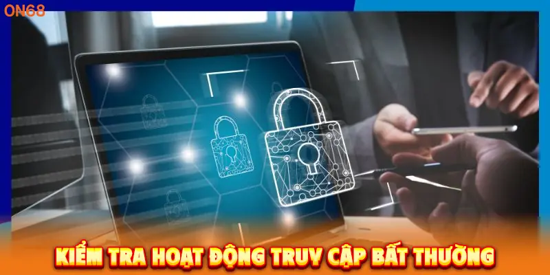 Kiểm tra hoạt động truy cập bất thường.