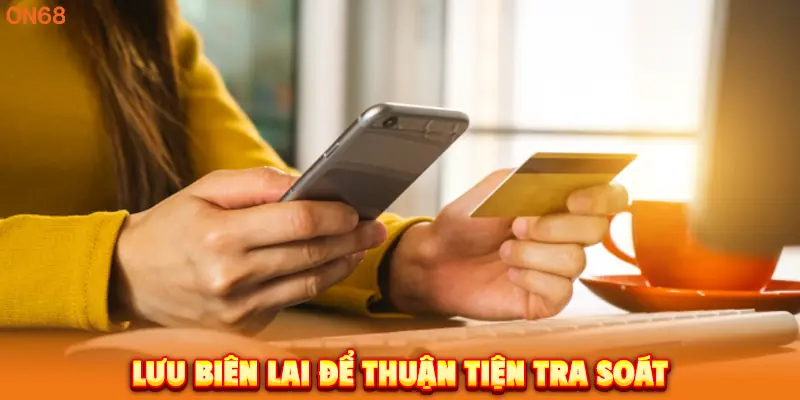 Lưu biên lai để thuận tiện tra soát khi Nạp Tiền ON68. 