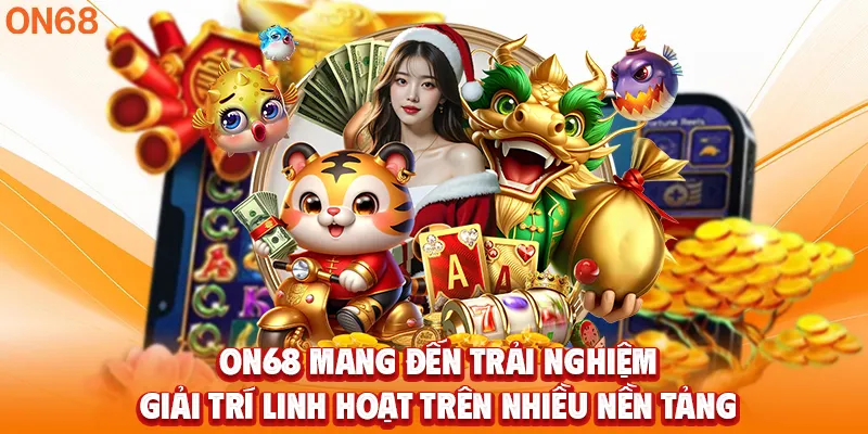 ON68 mang đến trải nghiệm giải trí linh hoạt trên nhiều nền tảng 
